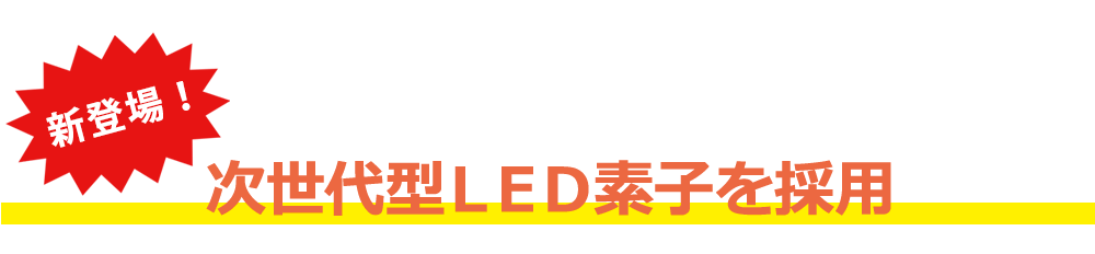 新登場　次世代型ＬＥＤ素子を採用